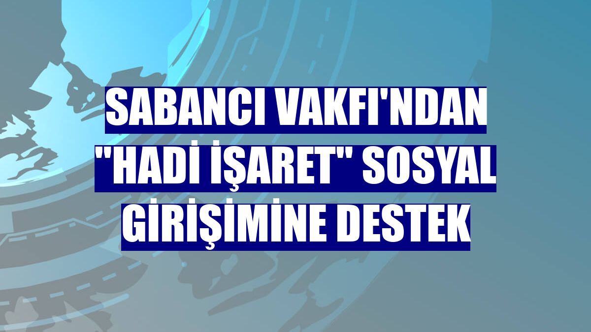 Sabancı Vakfı'ndan 'Hadi İşaret' sosyal girişimine destek