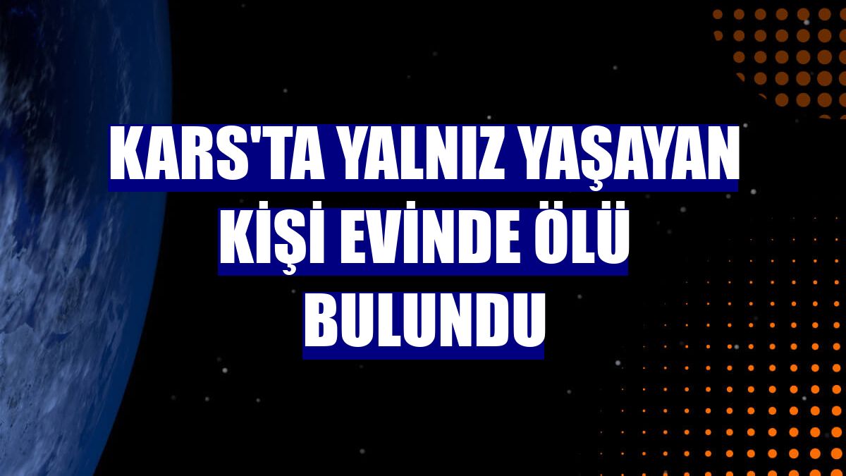 Kars'ta yalnız yaşayan kişi evinde ölü bulundu