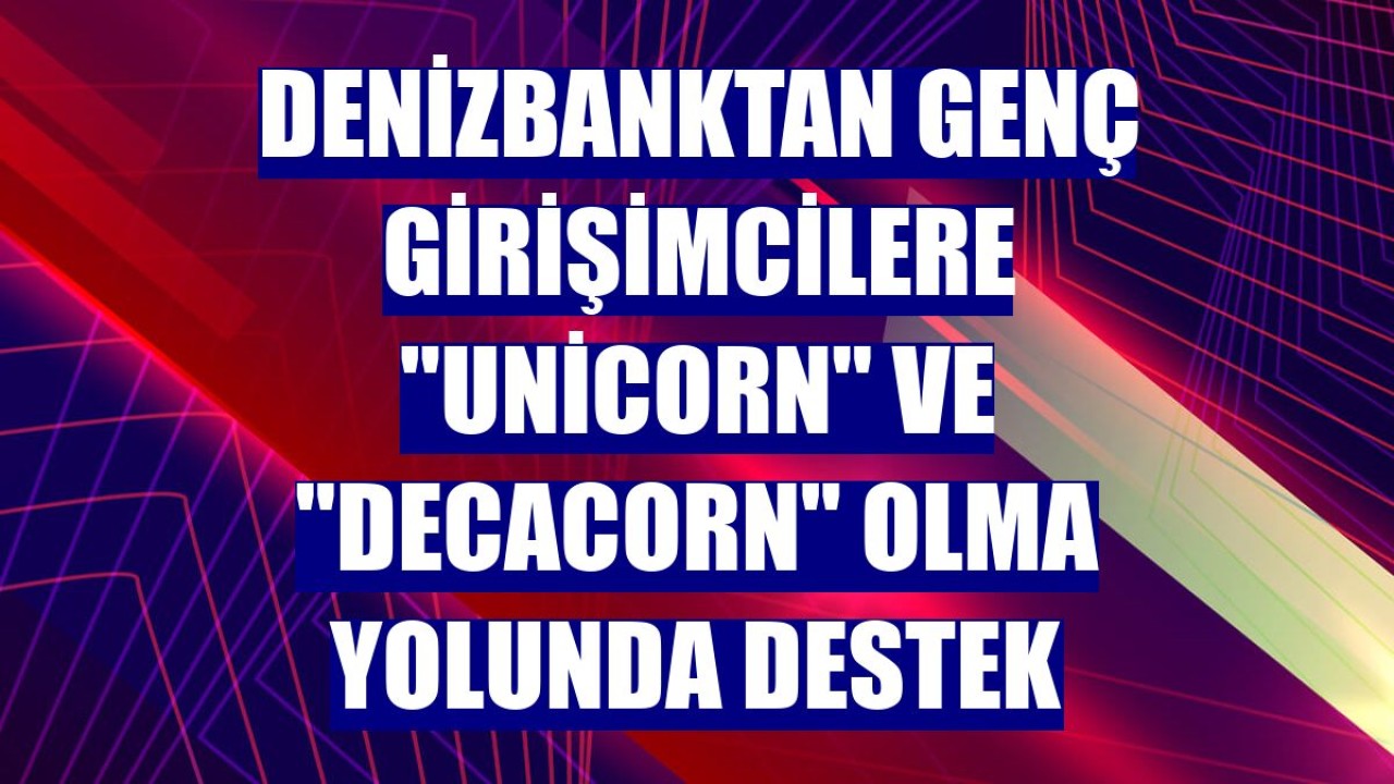 DenizBanktan genç girişimcilere "unicorn" ve "decacorn" olma yolunda destek