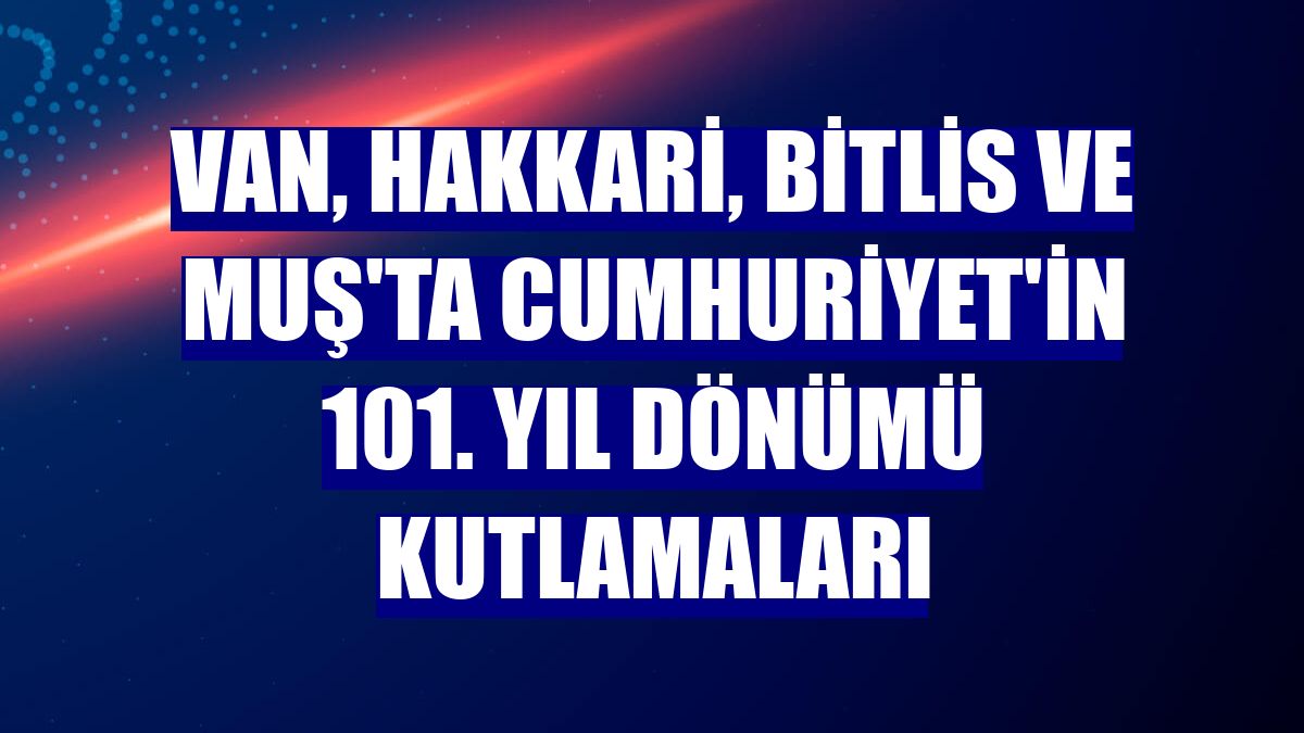 Van, Hakkari, Bitlis ve Muş'ta Cumhuriyet'in 101. yıl dönümü kutlamaları