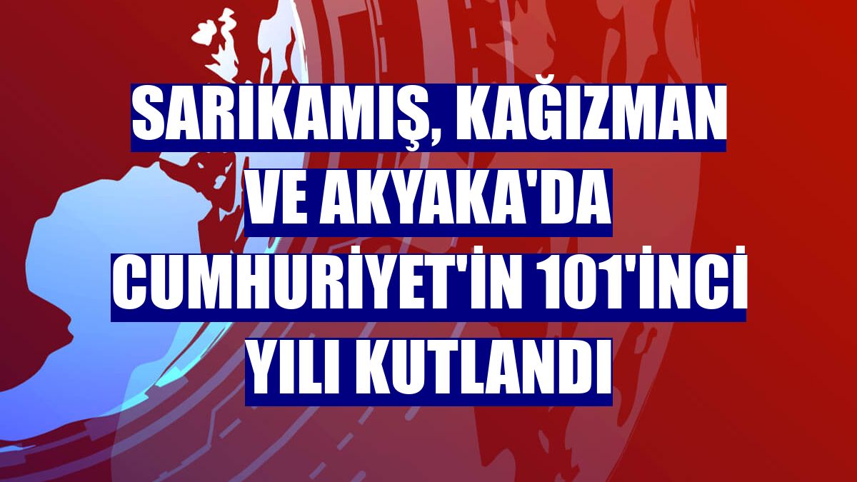 Sarıkamış, Kağızman ve Akyaka'da Cumhuriyet'in 101'inci yılı kutlandı