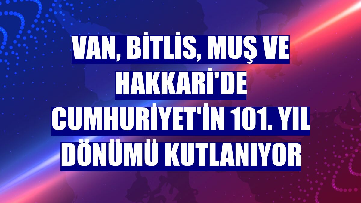 Van, Bitlis, Muş ve Hakkari'de Cumhuriyet'in 101. yıl dönümü kutlanıyor