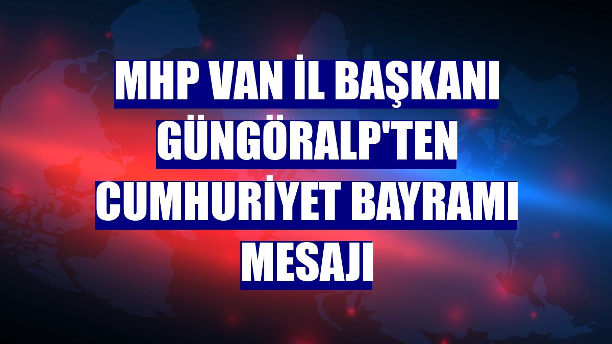 MHP Van İl Başkanı Güngöralp'ten Cumhuriyet Bayramı mesajı