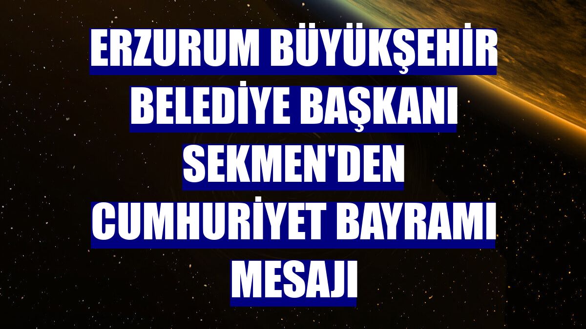 Erzurum Büyükşehir Belediye Başkanı Sekmen'den Cumhuriyet Bayramı mesajı