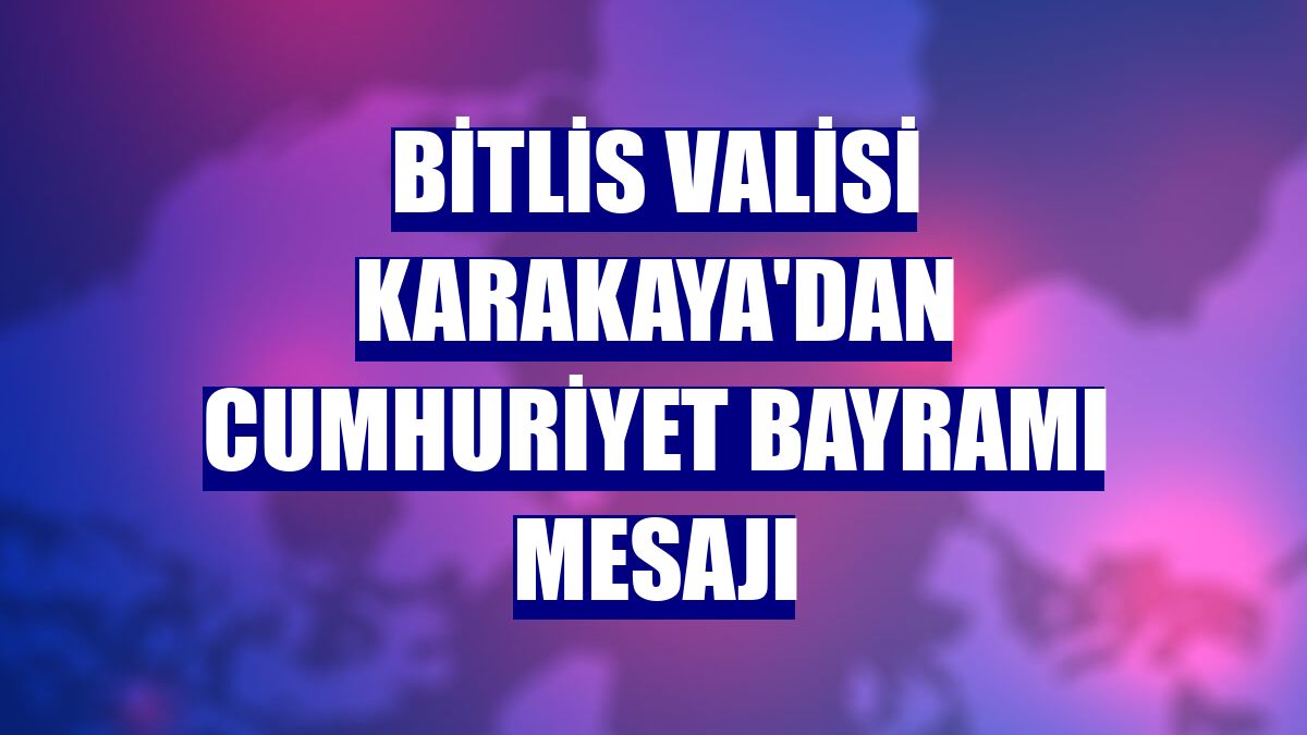 Bitlis Valisi Karakaya'dan Cumhuriyet Bayramı mesajı