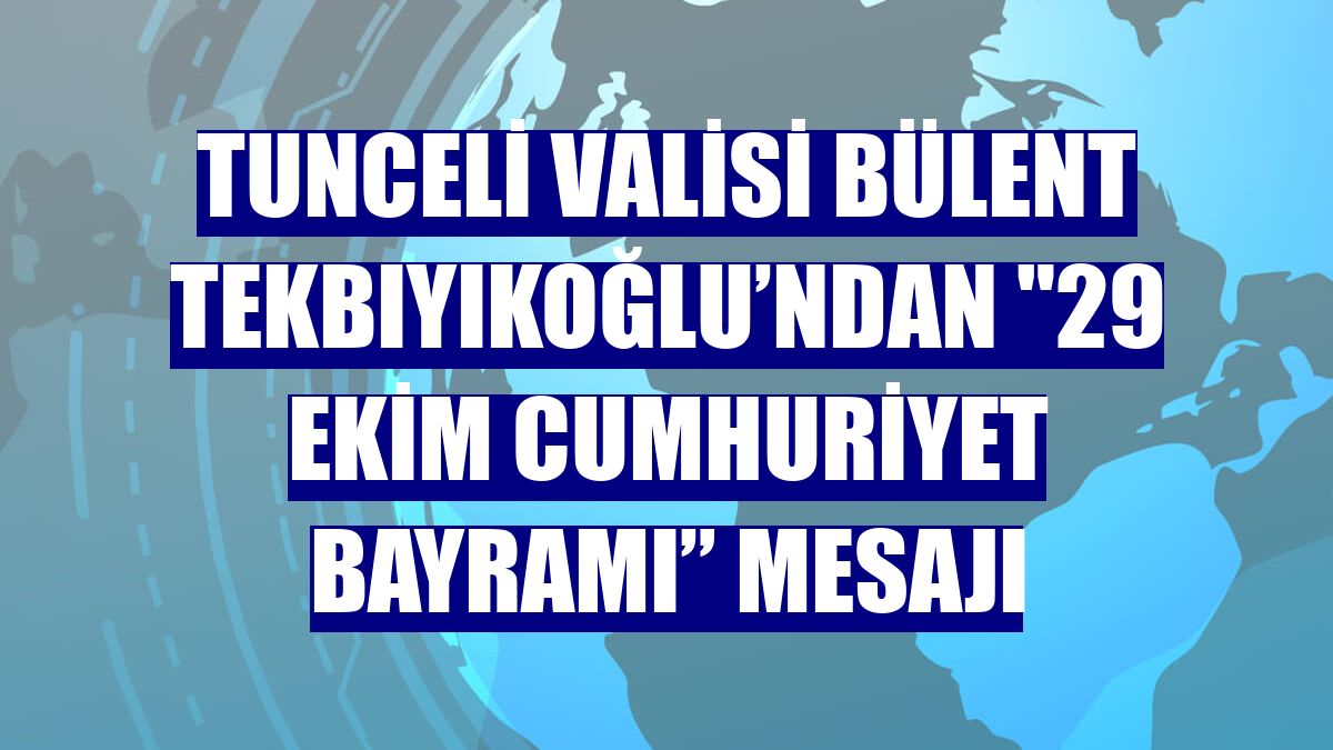 Tunceli Valisi Bülent Tekbıyıkoğlu’ndan '29 Ekim Cumhuriyet Bayramı” mesajı