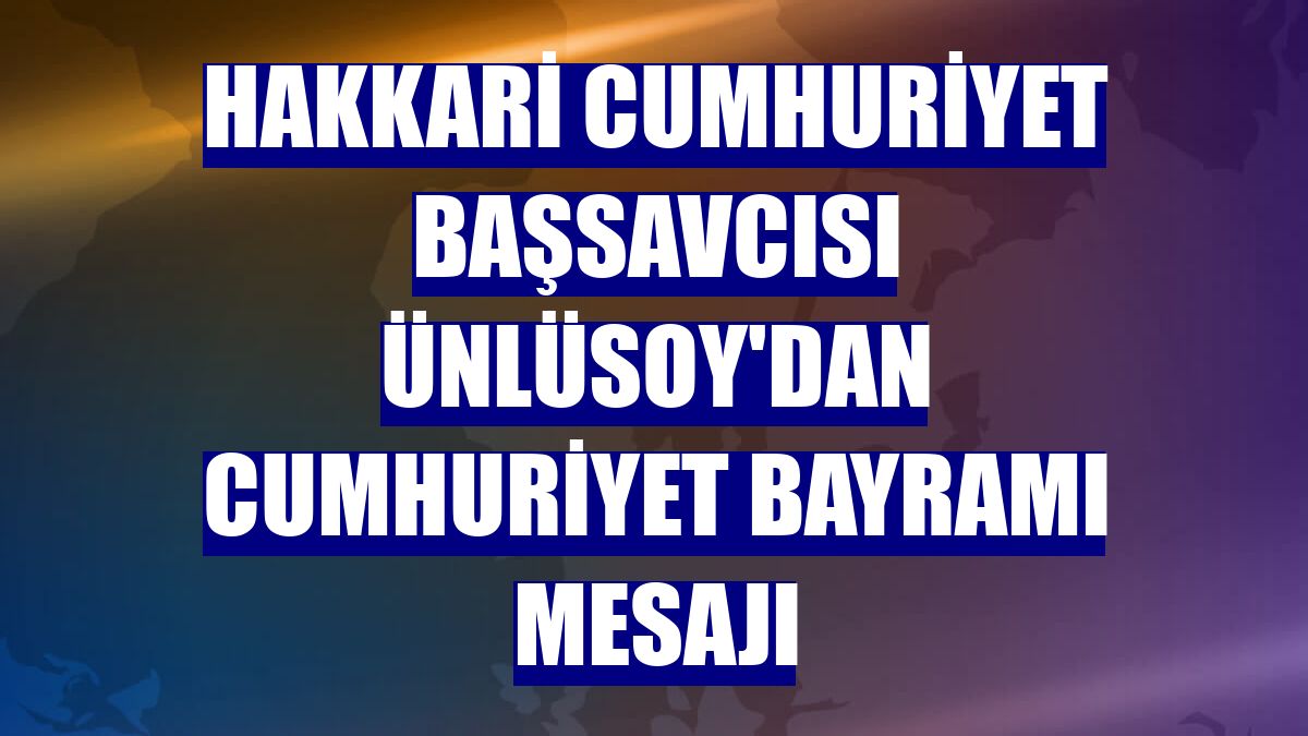 Hakkari Cumhuriyet Başsavcısı Ünlüsoy'dan Cumhuriyet Bayramı mesajı