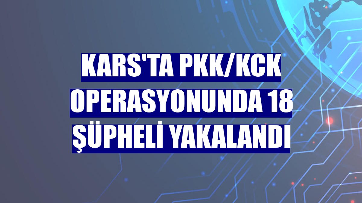 Kars'ta PKK/KCK operasyonunda 18 şüpheli yakalandı