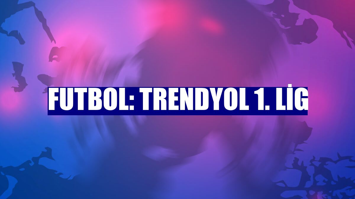 Futbol: Trendyol 1. Lig