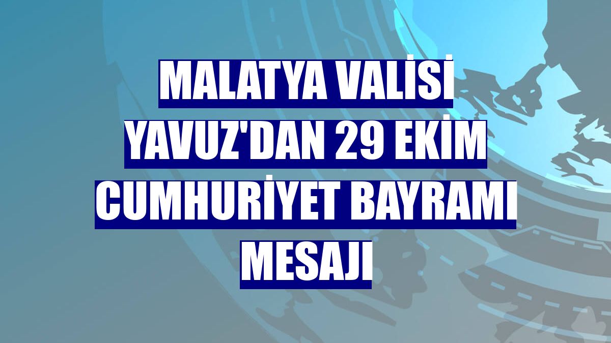 Malatya Valisi Yavuz'dan 29 Ekim Cumhuriyet Bayramı mesajı