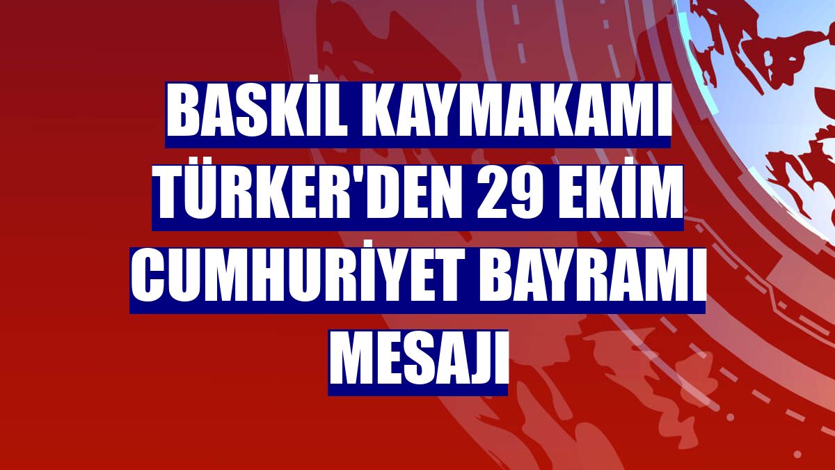 Baskil Kaymakamı Türker'den 29 Ekim Cumhuriyet Bayramı mesajı