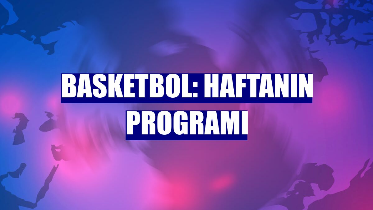 Basketbol: Haftanın programı