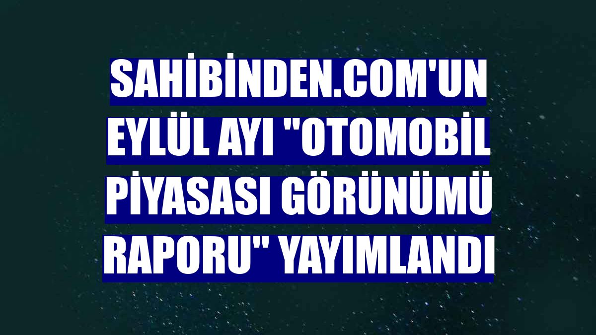 sahibinden.com'un eylül ayı 'Otomobil Piyasası Görünümü Raporu' yayımlandı