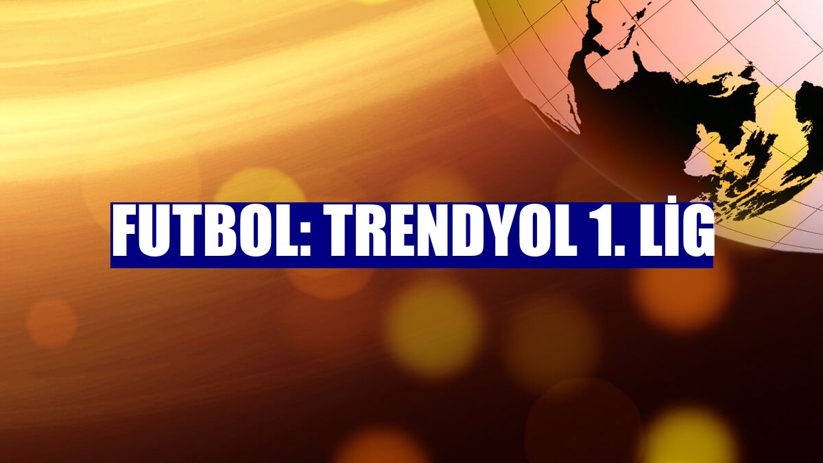 Futbol: Trendyol 1. Lig