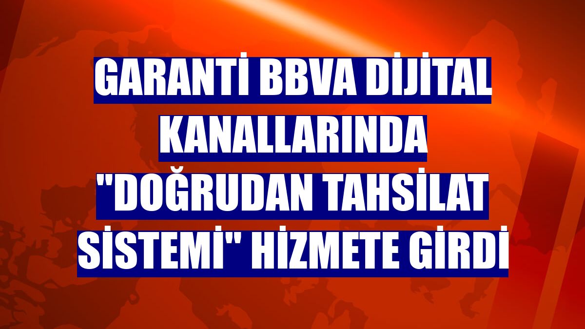 Garanti BBVA dijital kanallarında 'Doğrudan Tahsilat Sistemi' hizmete girdi