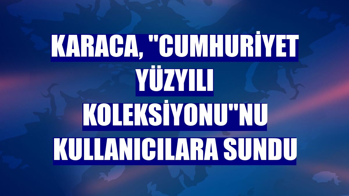 Karaca, 'Cumhuriyet Yüzyılı Koleksiyonu'nu kullanıcılara sundu