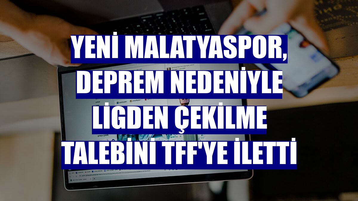 Yeni Malatyaspor, deprem nedeniyle ligden çekilme talebini TFF'ye iletti