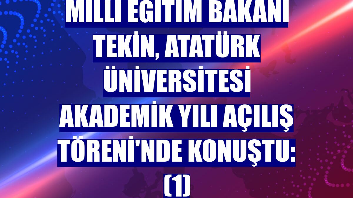 Milli Eğitim Bakanı Tekin, Atatürk Üniversitesi Akademik Yılı Açılış Töreni'nde konuştu: (1)