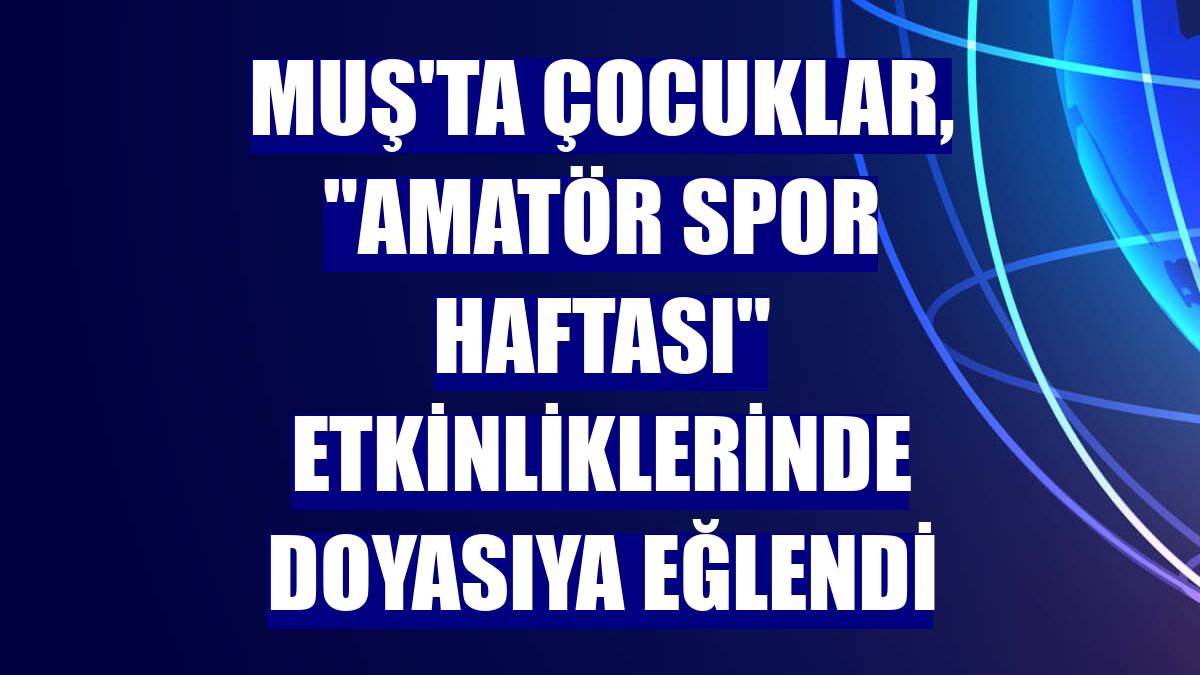 Muş'ta çocuklar, 'Amatör Spor Haftası' etkinliklerinde doyasıya eğlendi