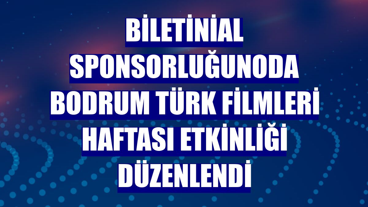 Biletinial sponsorluğunoda Bodrum Türk Filmleri Haftası etkinliği düzenlendi