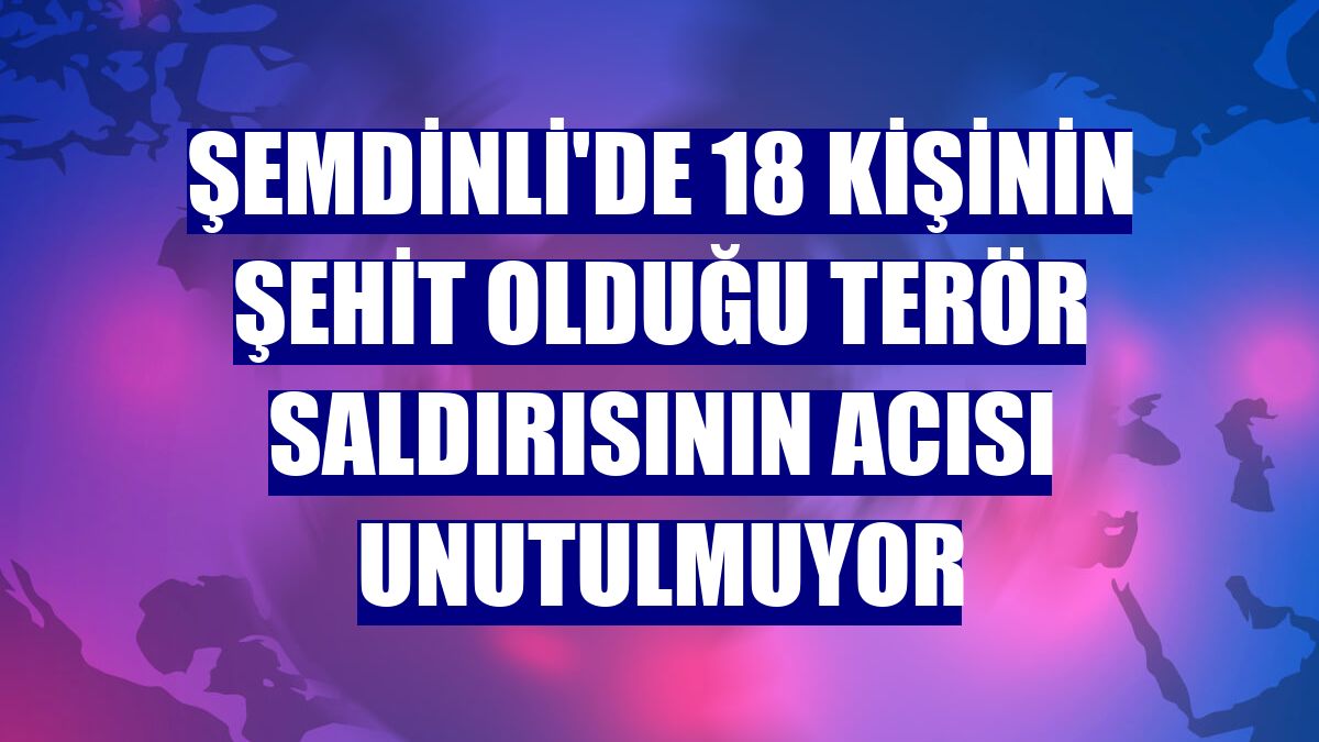 Şemdinli'de 18 kişinin şehit olduğu terör saldırısının acısı unutulmuyor