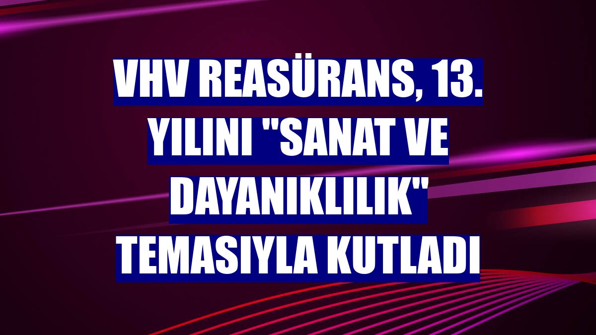 VHV Reasürans, 13. yılını 'Sanat ve Dayanıklılık' temasıyla kutladı