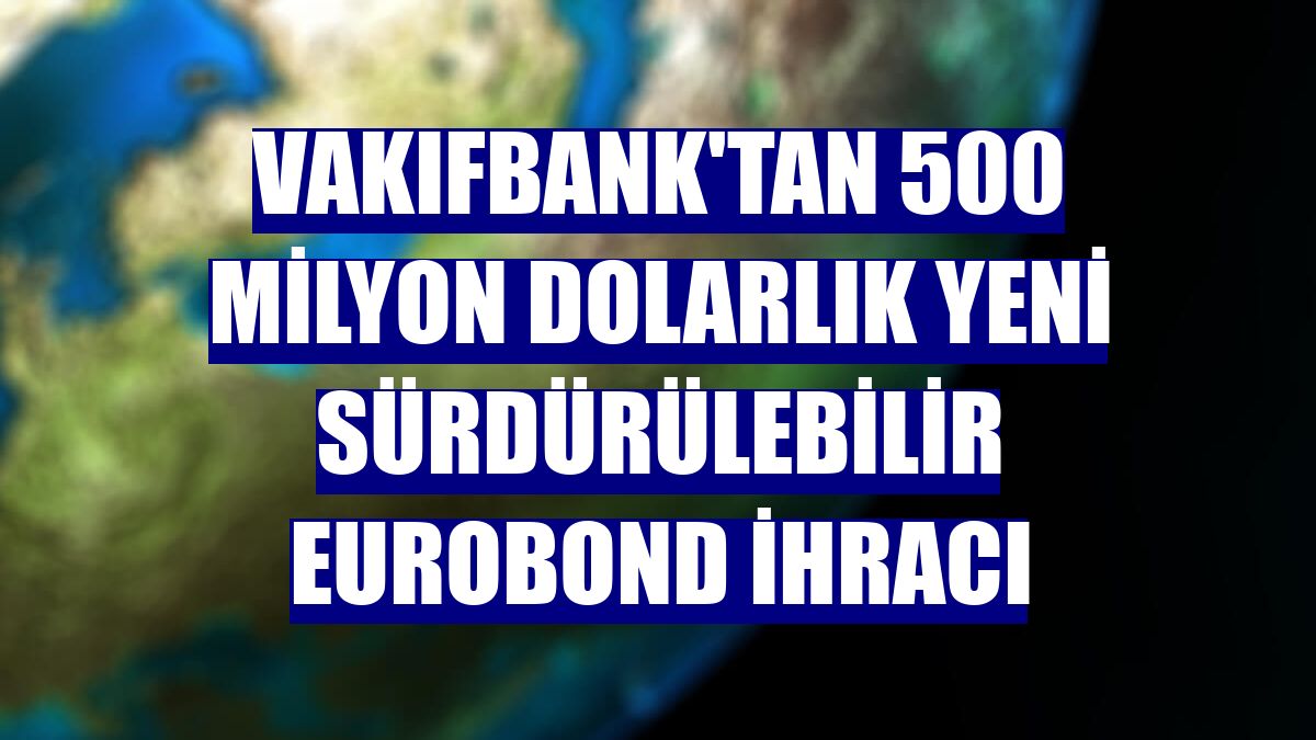 VakıfBank'tan 500 milyon dolarlık yeni sürdürülebilir eurobond ihracı