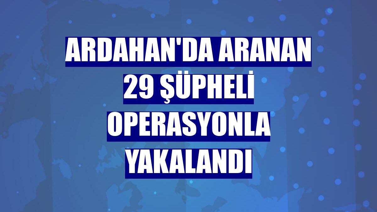 Ardahan'da aranan 29 şüpheli operasyonla yakalandı