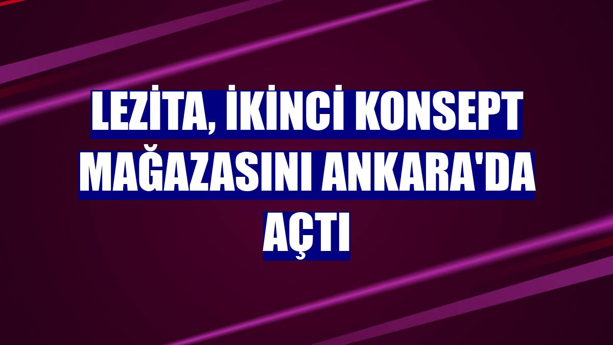 Lezita, ikinci konsept mağazasını Ankara'da açtı