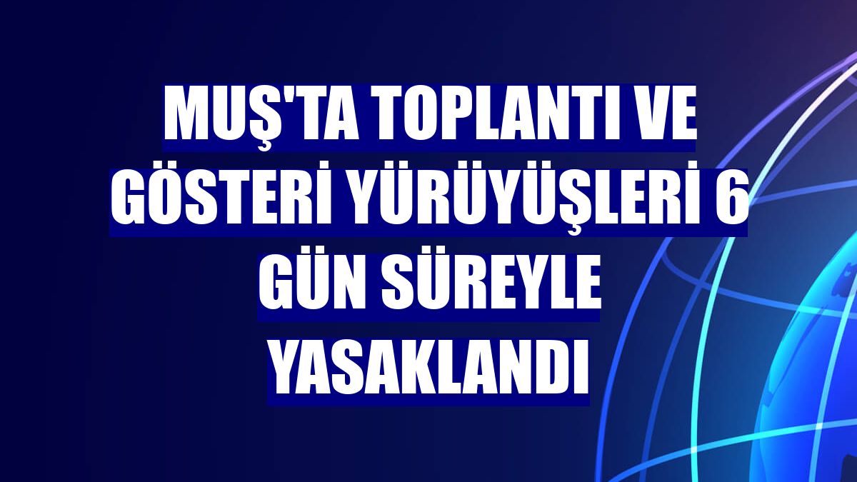 Muş'ta toplantı ve gösteri yürüyüşleri 6 gün süreyle yasaklandı