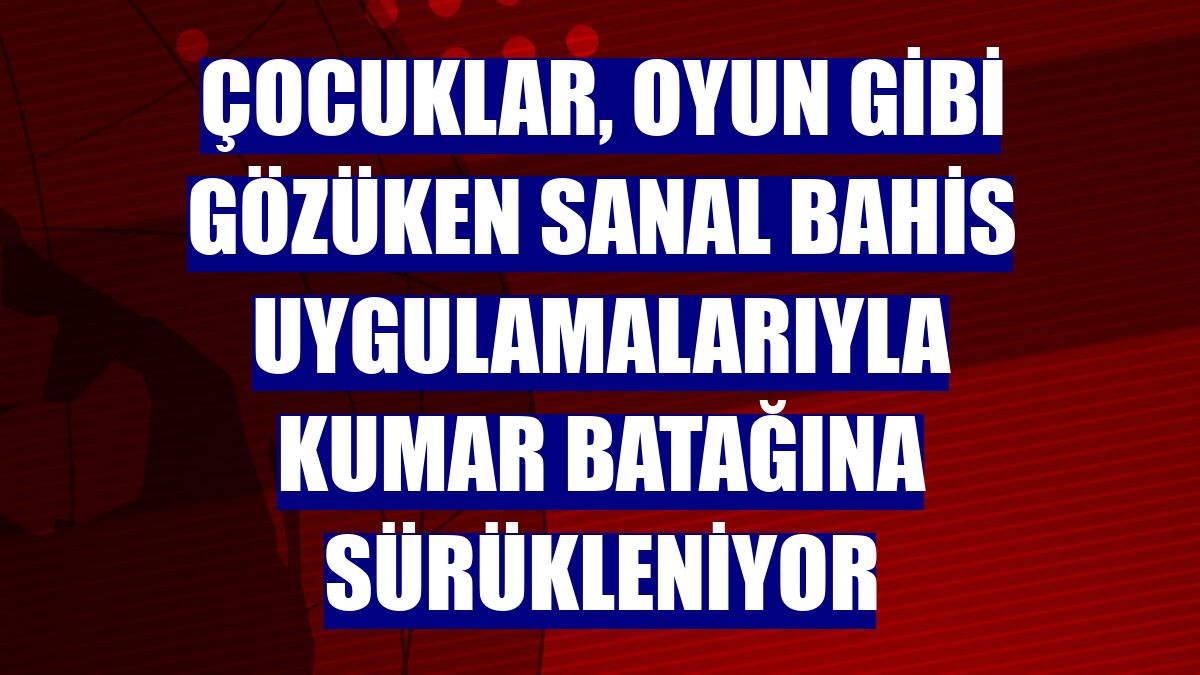 Çocuklar, oyun gibi gözüken sanal bahis uygulamalarıyla kumar batağına sürükleniyor