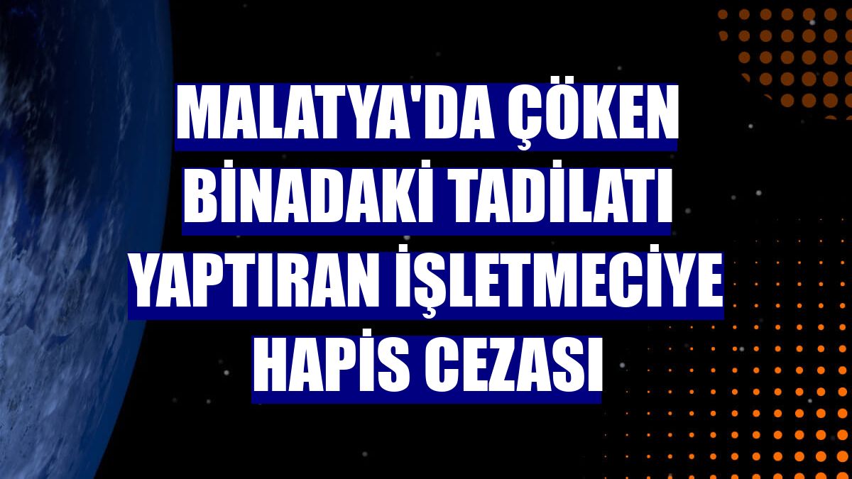 Malatya'da çöken binadaki tadilatı yaptıran işletmeciye hapis cezası