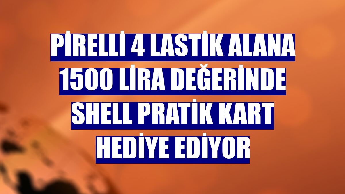 Pirelli 4 lastik alana 1500 lira değerinde Shell Pratik Kart hediye ediyor