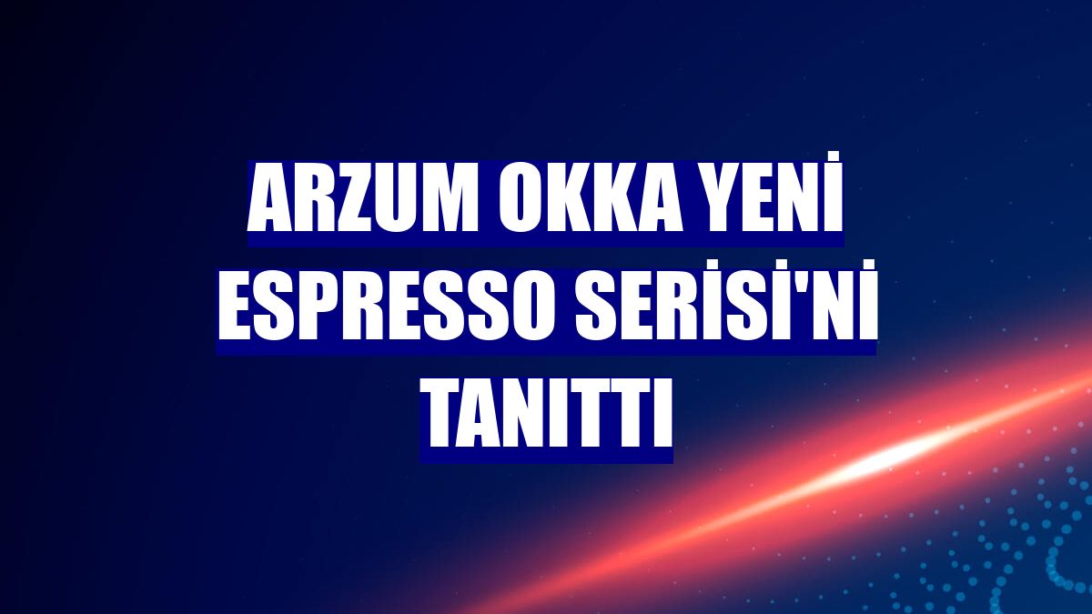 Arzum OKKA yeni Espresso Serisi'ni tanıttı