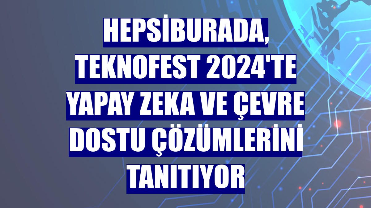 Hepsiburada, TEKNOFEST 2024'te yapay zeka ve çevre dostu çözümlerini tanıtıyor