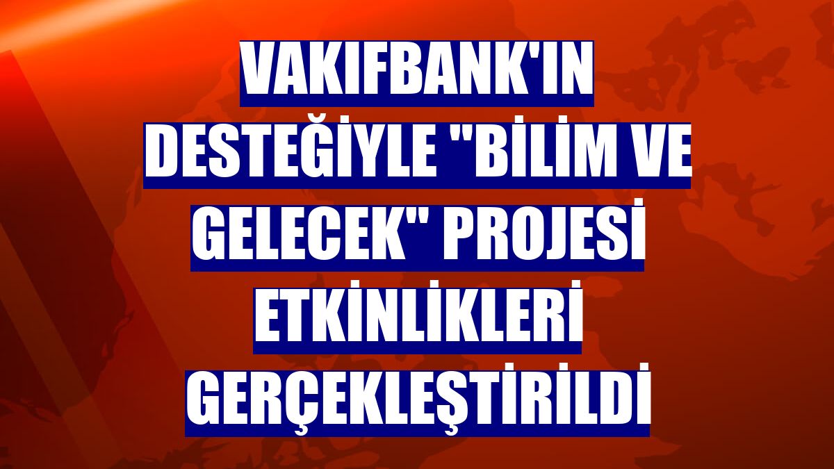 VakıfBank'ın desteğiyle 'Bilim ve Gelecek' projesi etkinlikleri gerçekleştirildi