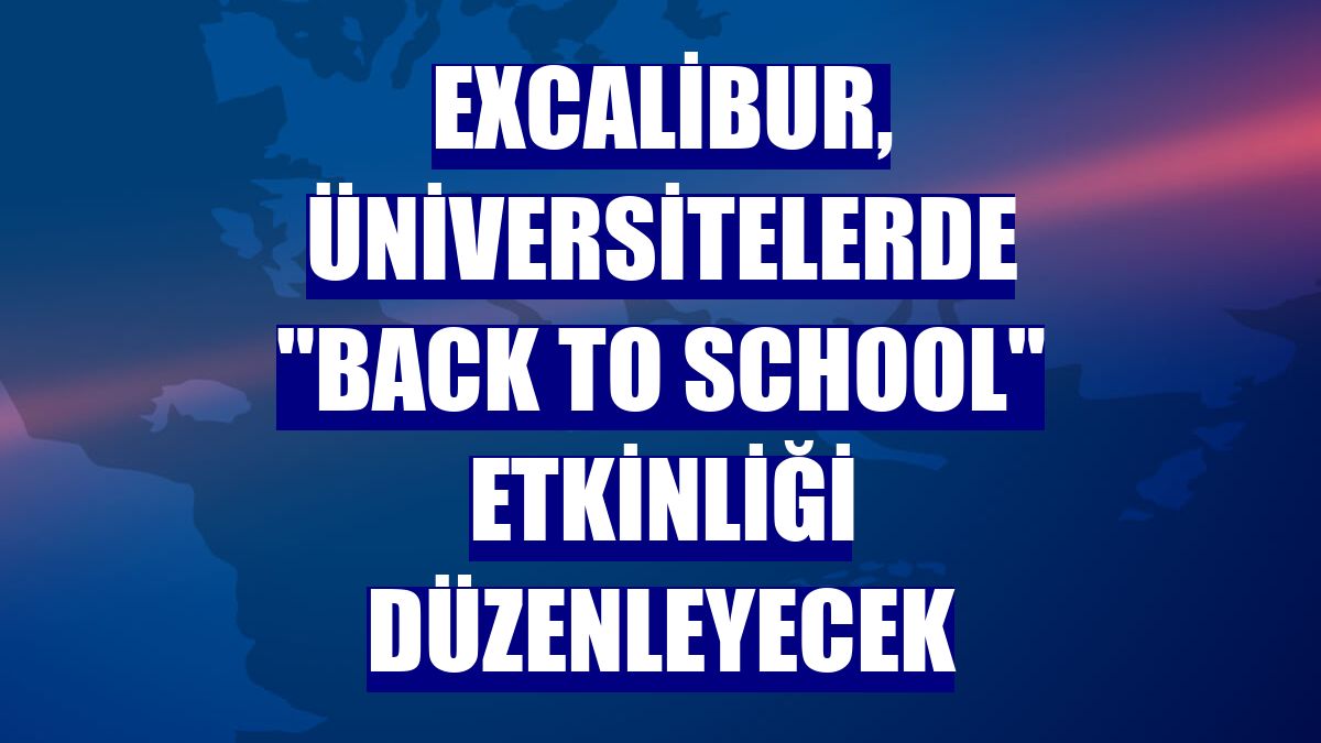 Excalibur, üniversitelerde 'Back to School' etkinliği düzenleyecek