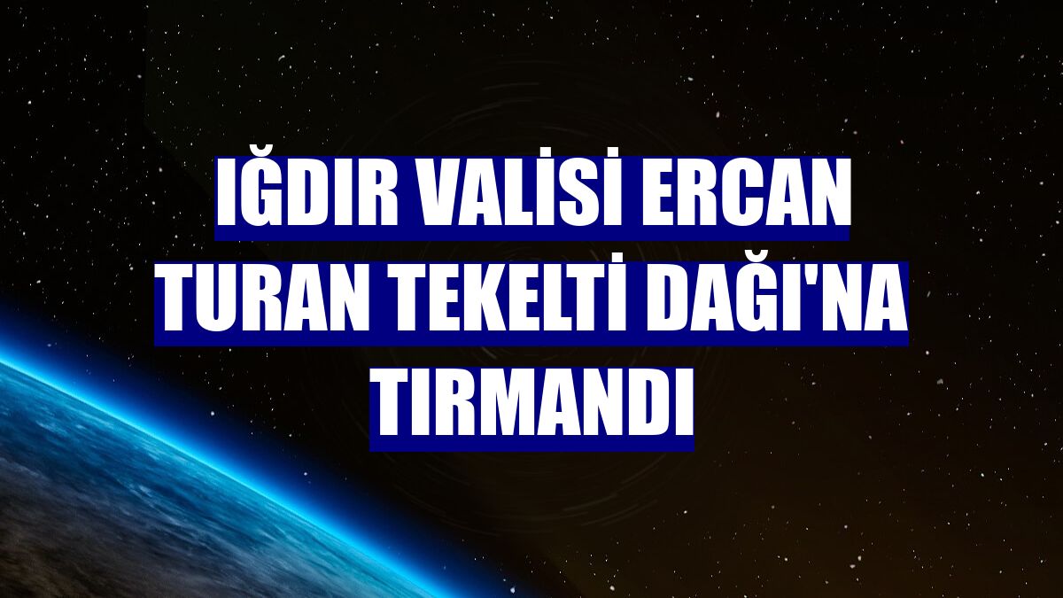 Iğdır Valisi Ercan Turan Tekelti Dağı'na tırmandı