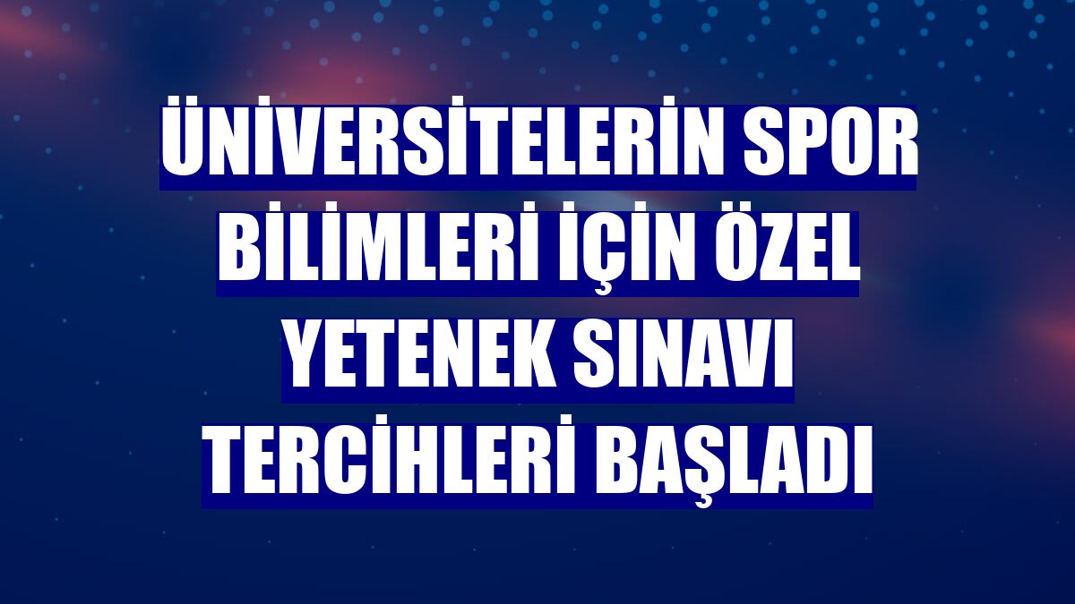 Üniversitelerin spor bilimleri için özel yetenek sınavı tercihleri başladı