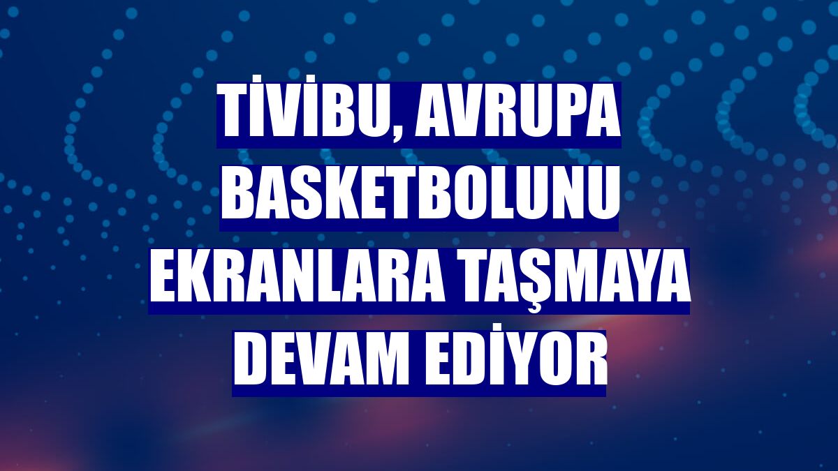 Tivibu, Avrupa basketbolunu ekranlara taşmaya devam ediyor