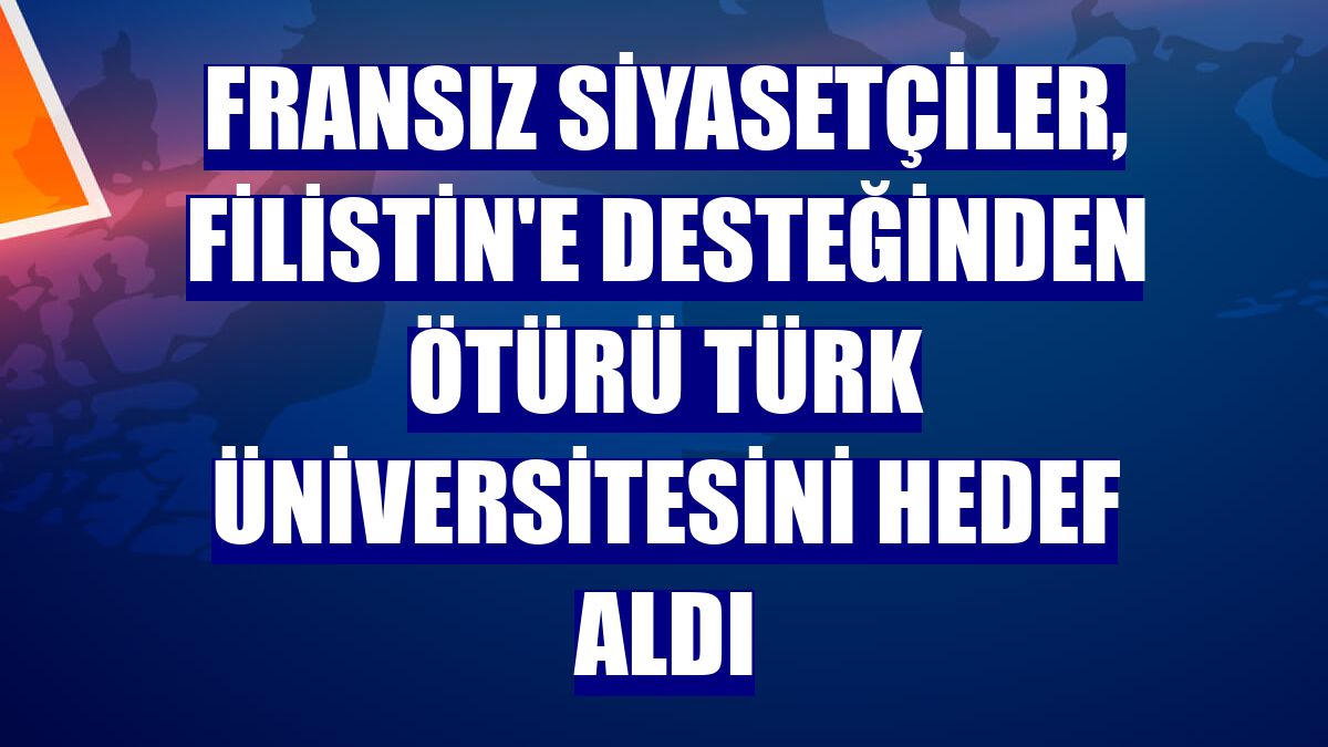 Fransız siyasetçiler, Filistin'e desteğinden ötürü Türk üniversitesini hedef aldı