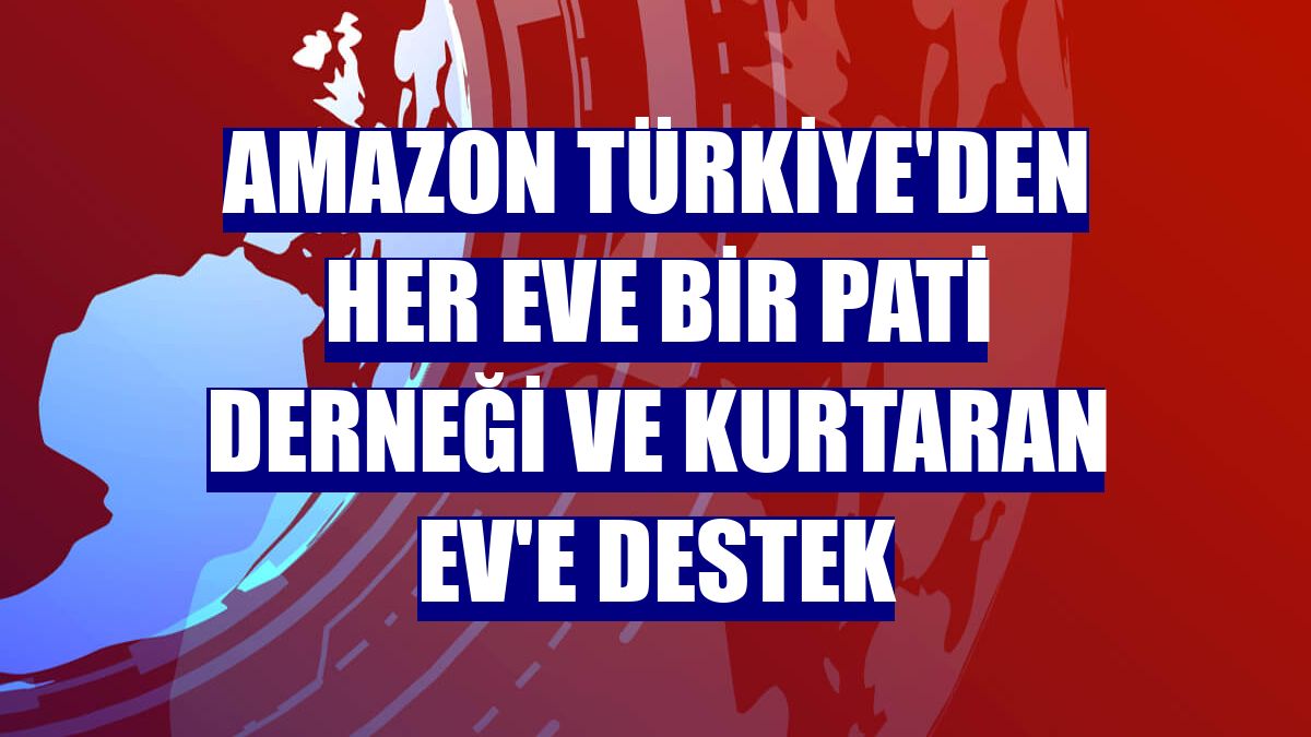 Amazon Türkiye'den Her Eve Bir Pati Derneği ve Kurtaran Ev'e destek