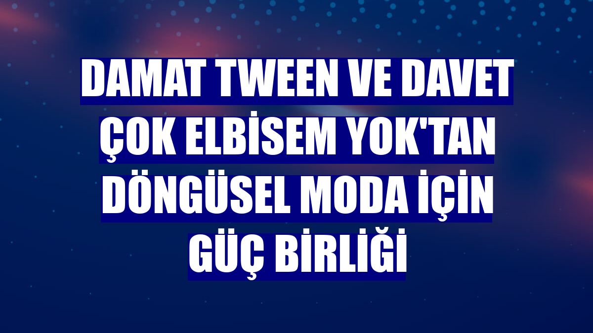 Damat Tween ve Davet Çok Elbisem Yok'tan döngüsel moda için güç birliği