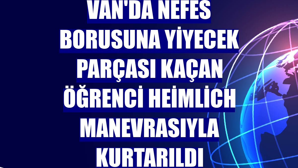 Van'da nefes borusuna yiyecek parçası kaçan öğrenci Heimlich manevrasıyla kurtarıldı