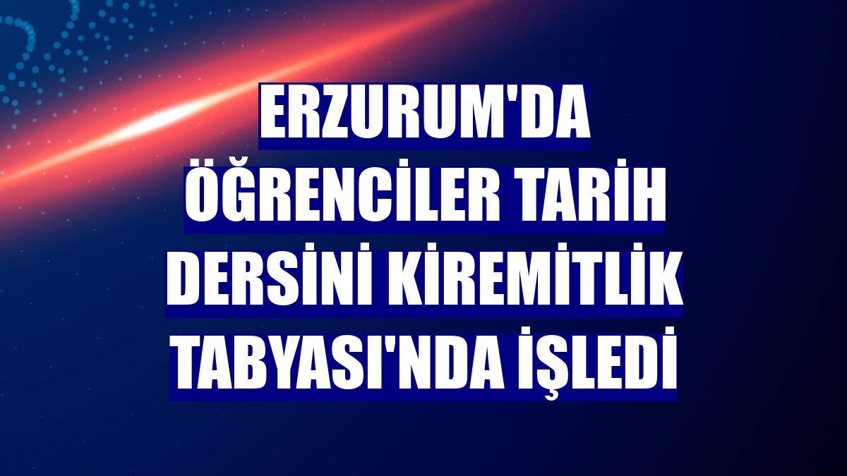 Erzurum'da öğrenciler tarih dersini Kiremitlik Tabyası'nda işledi