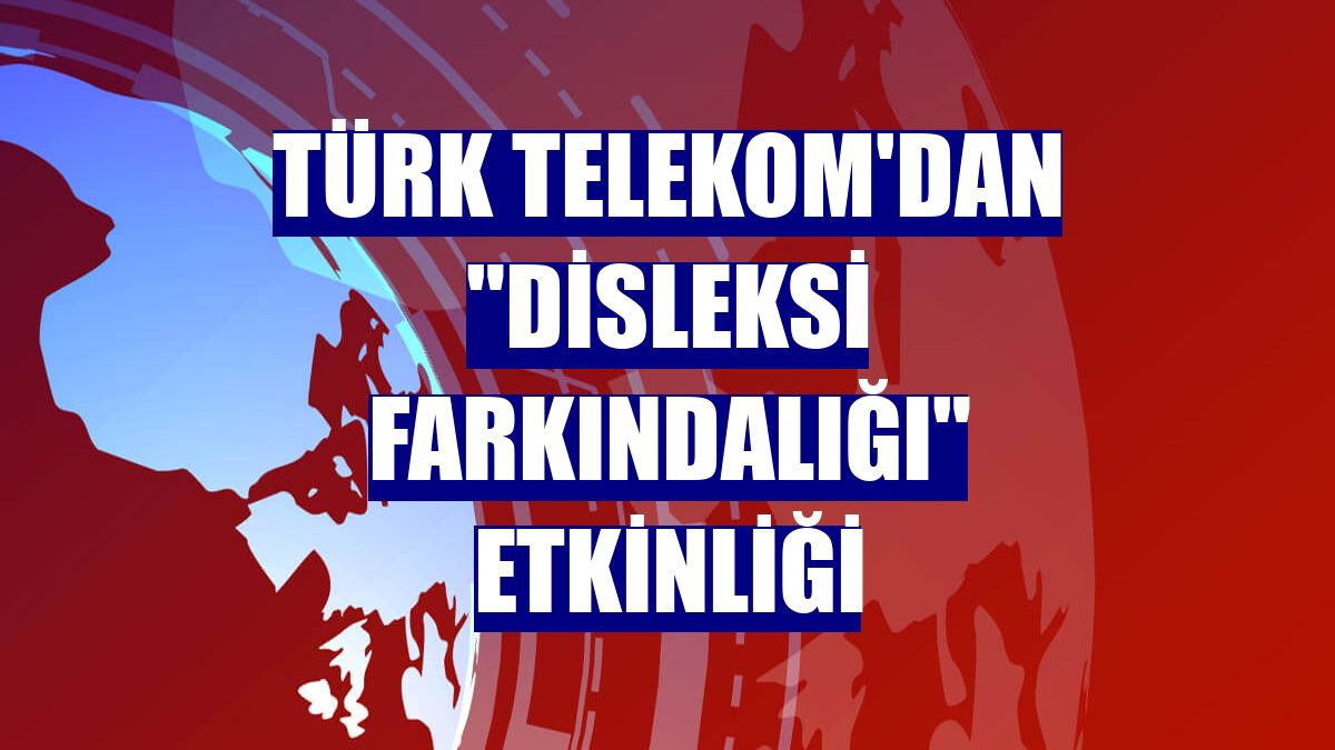 Türk Telekom'dan 'disleksi farkındalığı' etkinliği