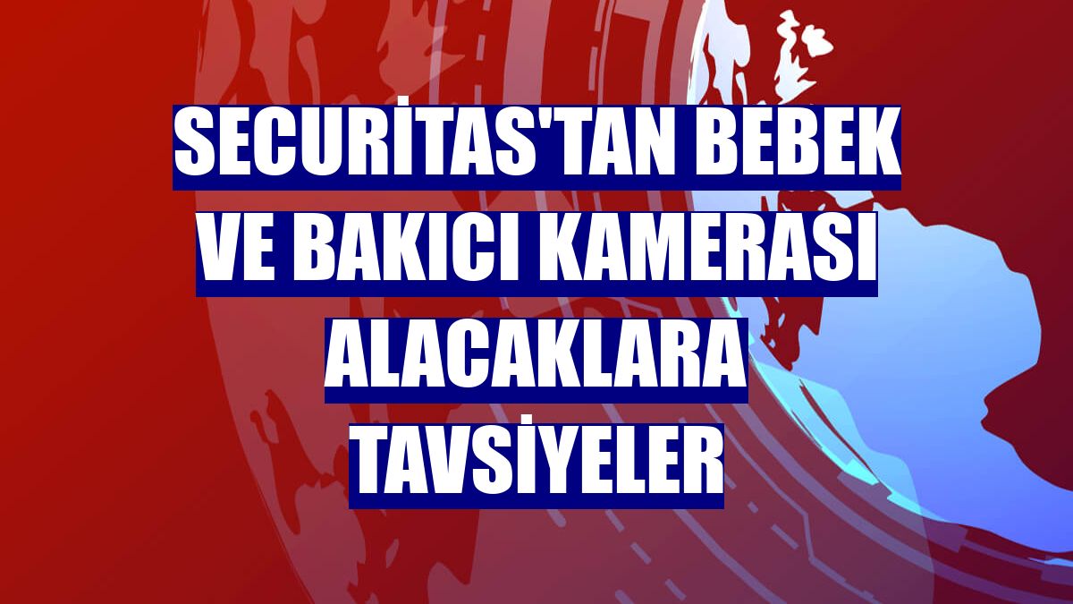 Securitas'tan bebek ve bakıcı kamerası alacaklara tavsiyeler