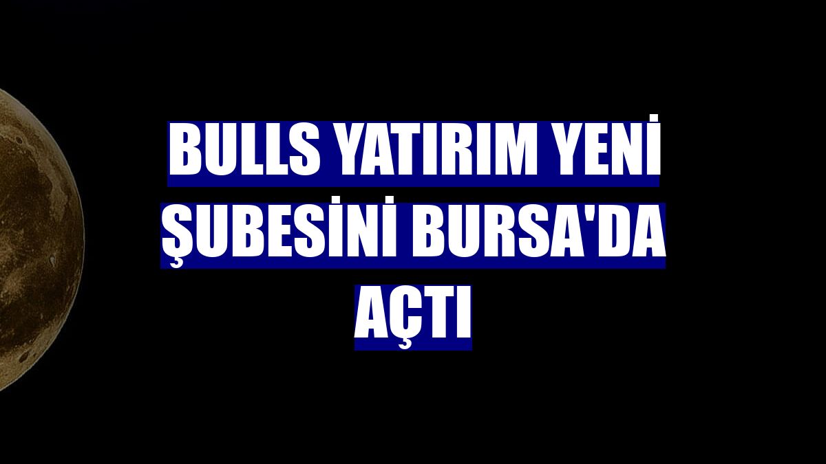 Bulls Yatırım yeni şubesini Bursa'da açtı