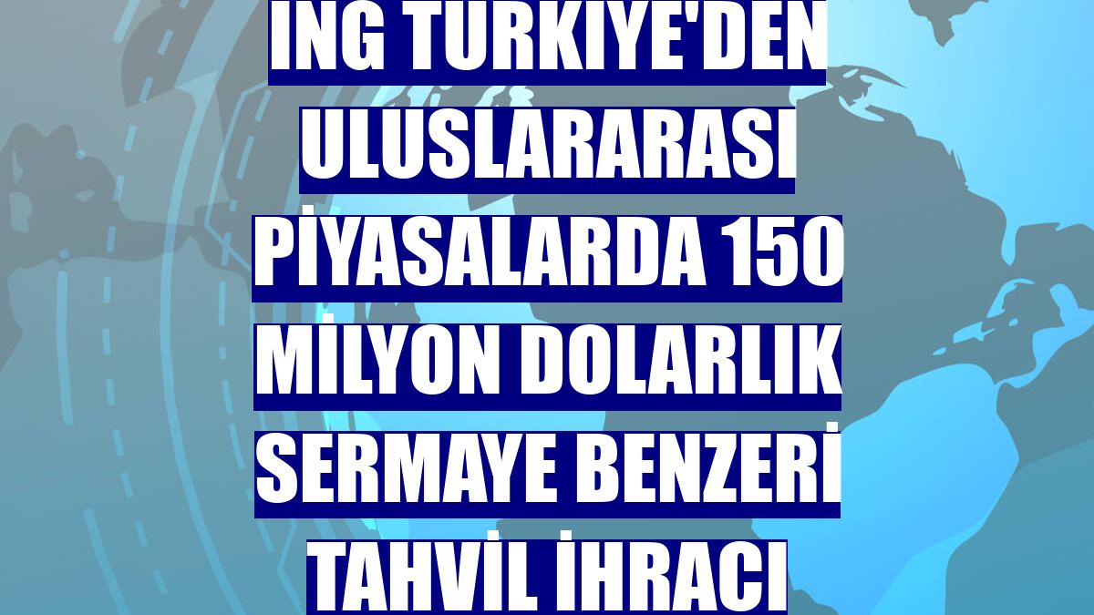 ING Türkiye'den uluslararası piyasalarda 150 milyon dolarlık sermaye benzeri tahvil ihracı