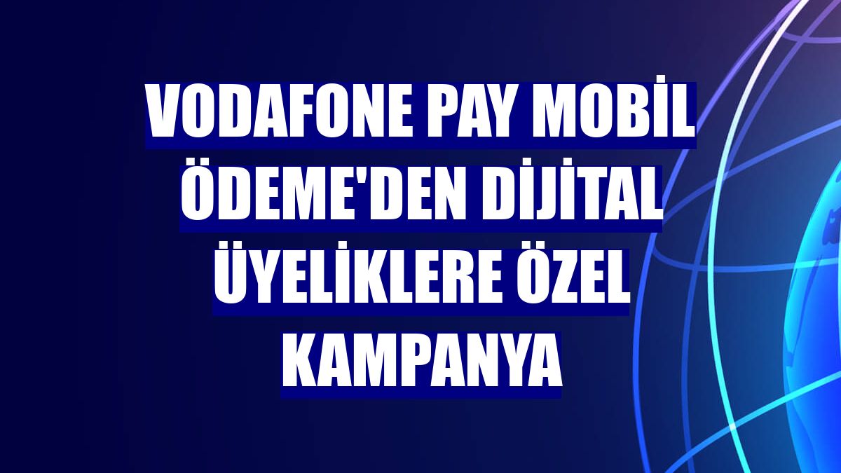 Vodafone Pay Mobil Ödeme'den dijital üyeliklere özel kampanya